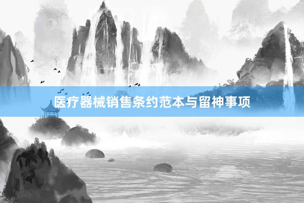 医疗器械销售条约范本与留神事项